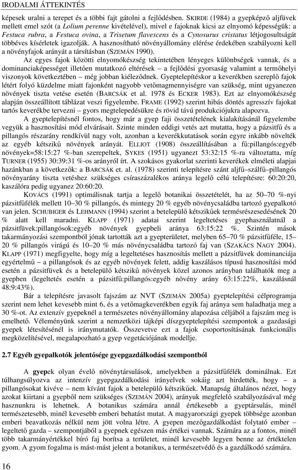 Cynosurus cristatus létjogosultságát többéves kísérletek igazolják. A hasznosítható növényállomány elérése érdekében szabályozni kell a növényfajok arányát a társításban (SZEMÁN 1990).