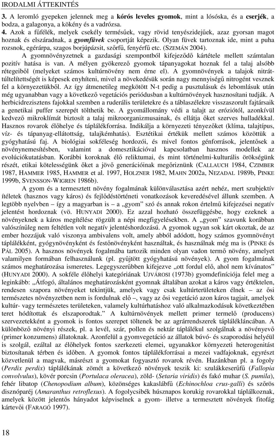 Olyan füvek tartoznak ide, mint a puha rozsnok, egérárpa, szagos borjúpázsit, szőrfű, fenyérfű etc. (SZEMÁN 2004).