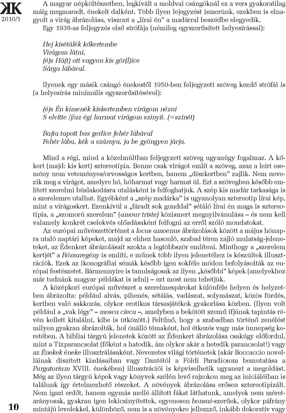 Egy 1938-as feljegyzés elsõ strófája (némileg egyszerûsített helyesírással): Hej kisétálék kõkertembe Virágom látni, (é)s Há(t) ott vagyon kis gör(l)ice Sárga lábával.