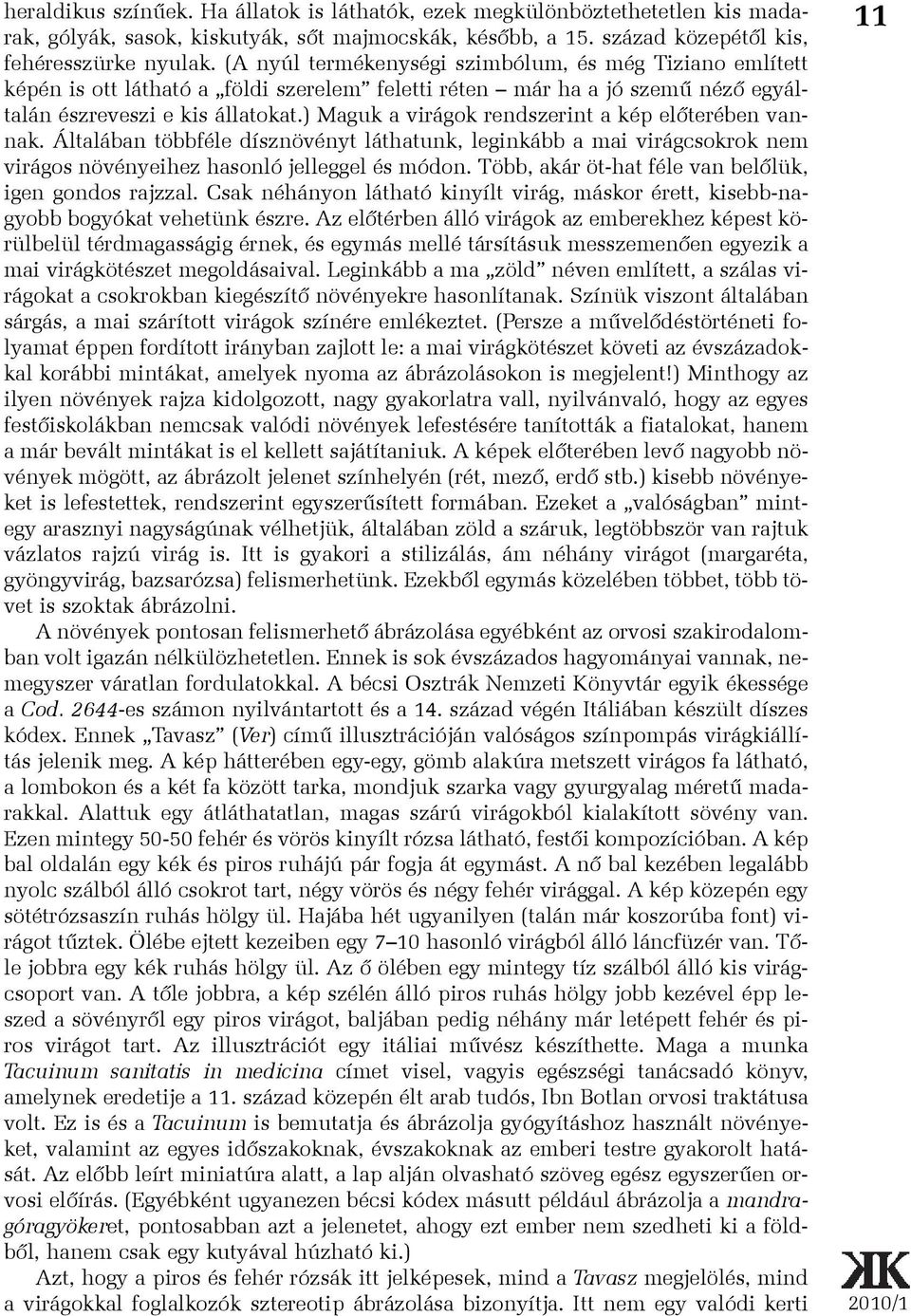 ) Maguk a virágok rendszerint a kép elõterében vannak. Általában többféle dísznövényt láthatunk, leginkább a mai virágcsokrok nem virágos növényeihez hasonló jelleggel és módon.