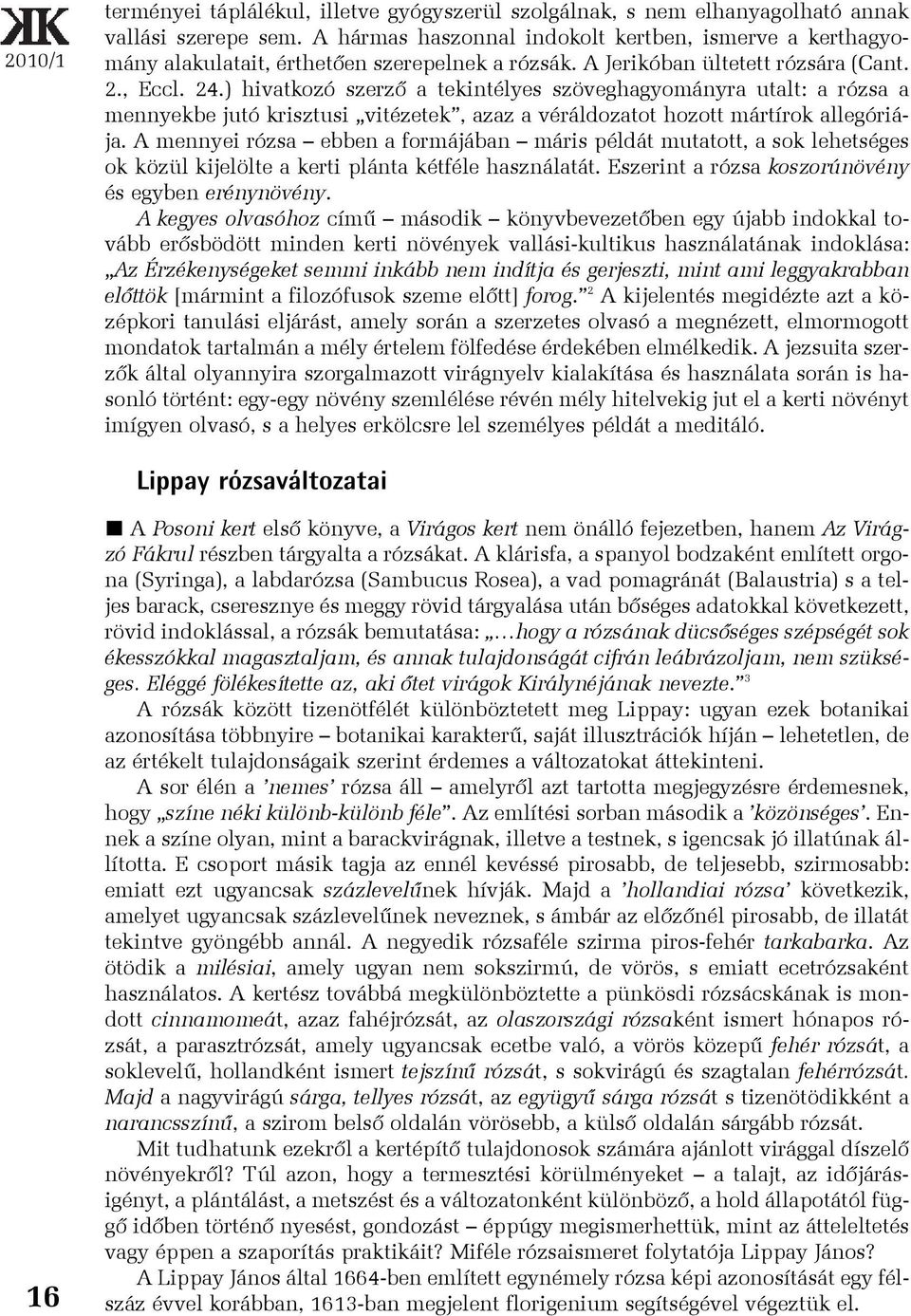 ) hivatkozó szerzõ a tekintélyes szöveghagyományra utalt: a rózsa a mennyekbe jutó krisztusi vitézetek, azaz a véráldozatot hozott mártírok allegóriája.