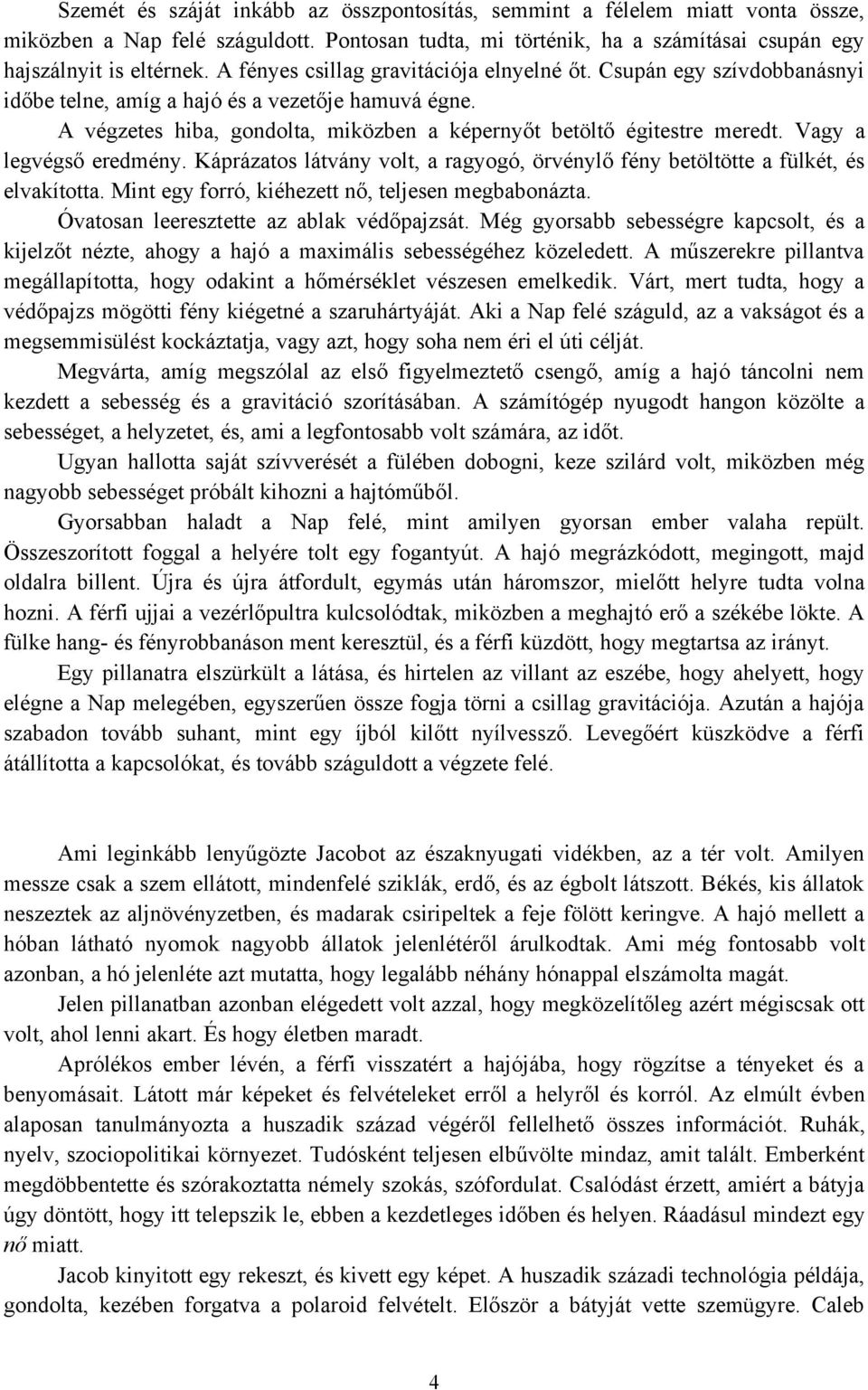 Vagy a legvégső eredmény. Káprázatos látvány volt, a ragyogó, örvénylő fény betöltötte a fülkét, és elvakította. Mint egy forró, kiéhezett nő, teljesen megbabonázta.