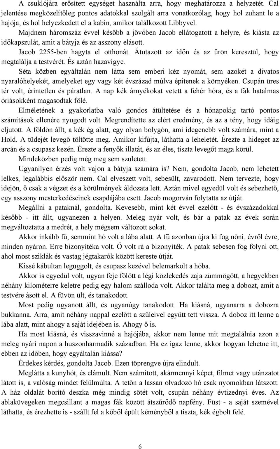 Majdnem háromszáz évvel később a jövőben Jacob ellátogatott a helyre, és kiásta az időkapszulát, amit a bátyja és az asszony elásott. Jacob 2255-ben hagyta el otthonát.