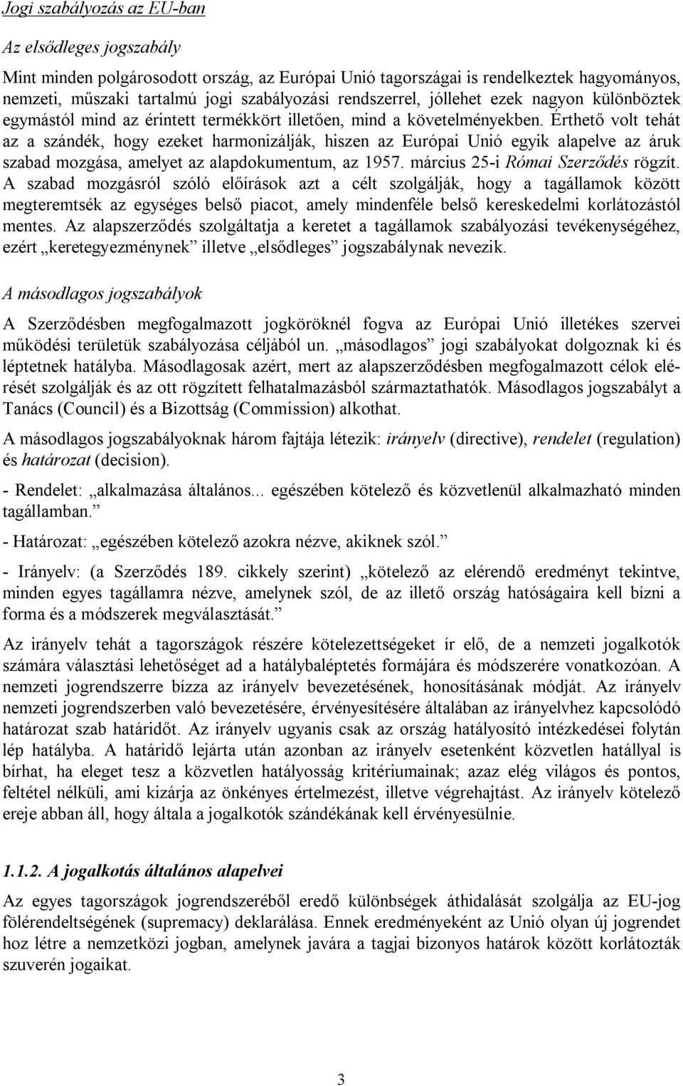 Érthető volt tehát az a szándék, hogy ezeket harmonizálják, hiszen az Európai Unió egyik alapelve az áruk szabad mozgása, amelyet az alapdokumentum, az 1957. március 25-i Római Szerződés rögzít.