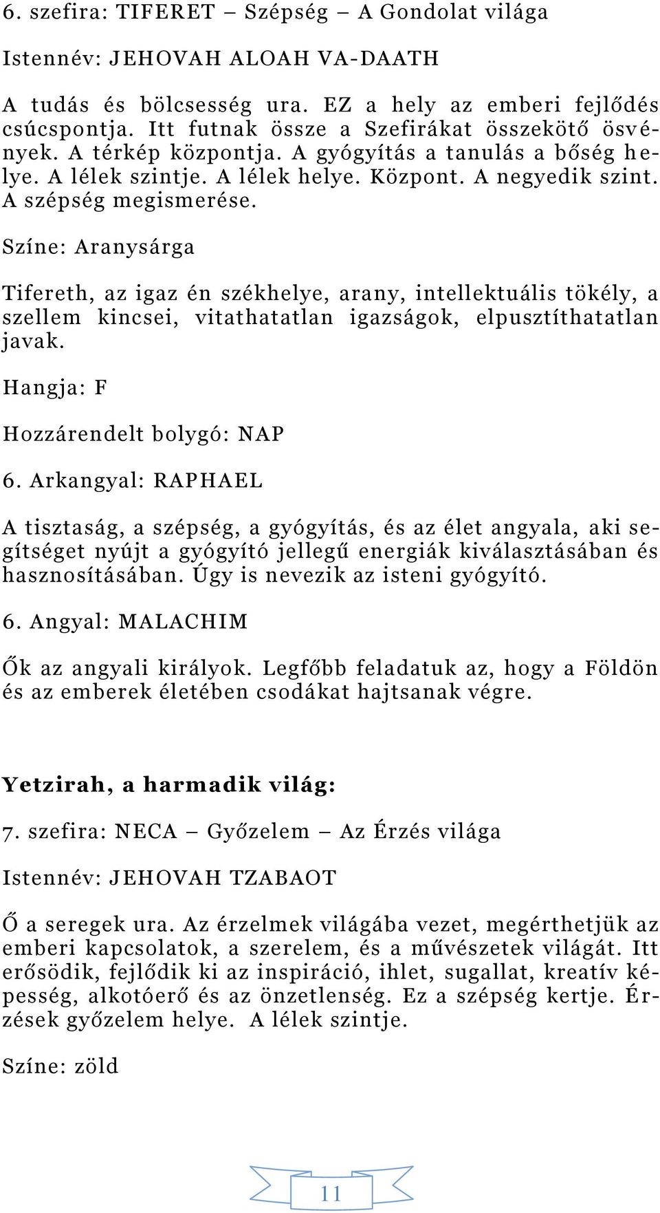 Színe: Aranysárga Tifereth, az igaz én székhelye, arany, intellektuális tökély, a szellem kincsei, vitathatatlan igazságok, elpusztíthatatlan javak. Hangja: F Hozzárendelt bolygó: NAP 6.