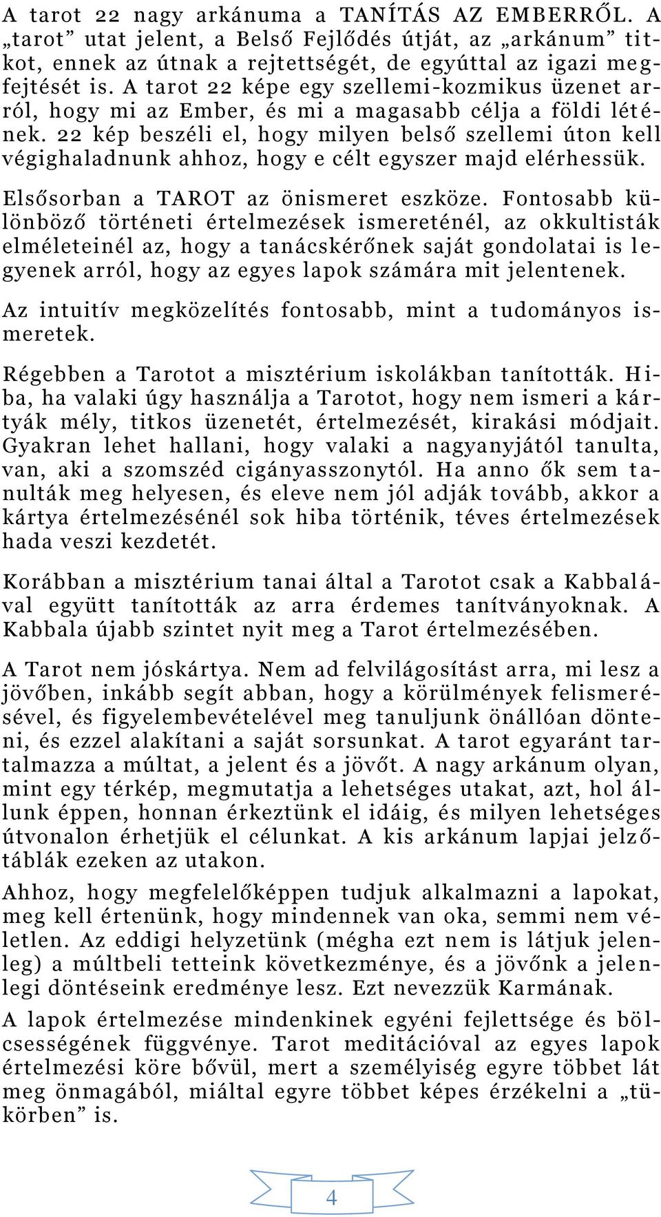 22 kép beszéli el, hogy milyen belső szellemi úton kell végighaladnunk ahhoz, hogy e célt egyszer majd elérhessük. Elsősorba n a TAROT az önismeret eszköze.