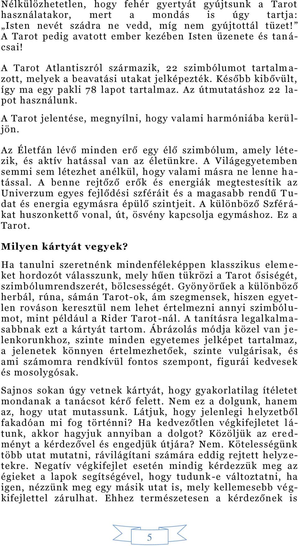 Később kibővült, így ma egy pakli 78 lapot tartalmaz. Az útmutatáshoz 22 lapot használunk. A Tarot jelentése, megnyílni, hogy valami harmóniába kerü l- jön.