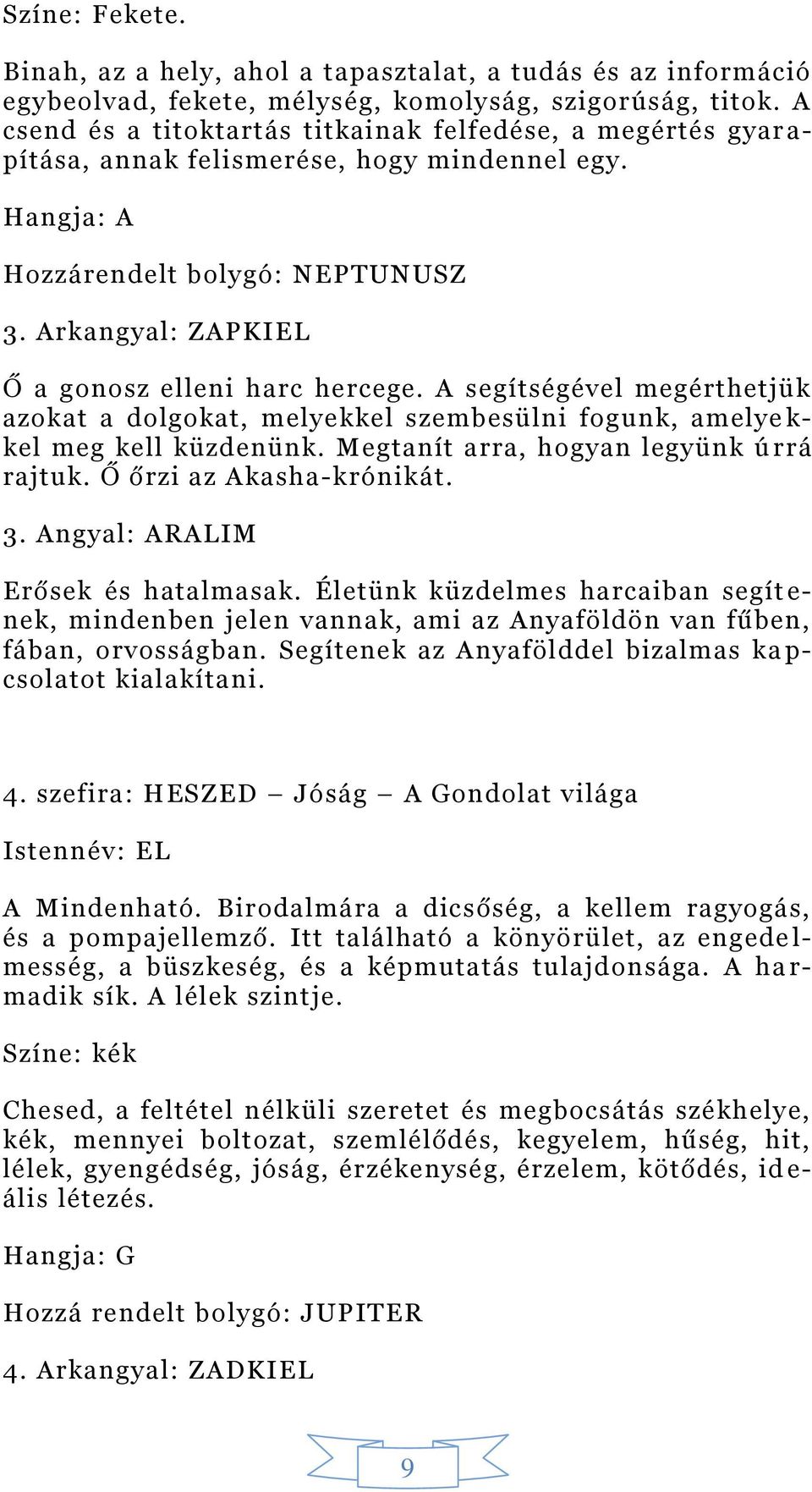 Arkangyal: ZAPKIEL Ő a gonosz elleni harc hercege. A segítségével megérthetjük azokat a dolgokat, melyekkel szembesülni fog unk, amelye k- kel meg kell küzdenünk.