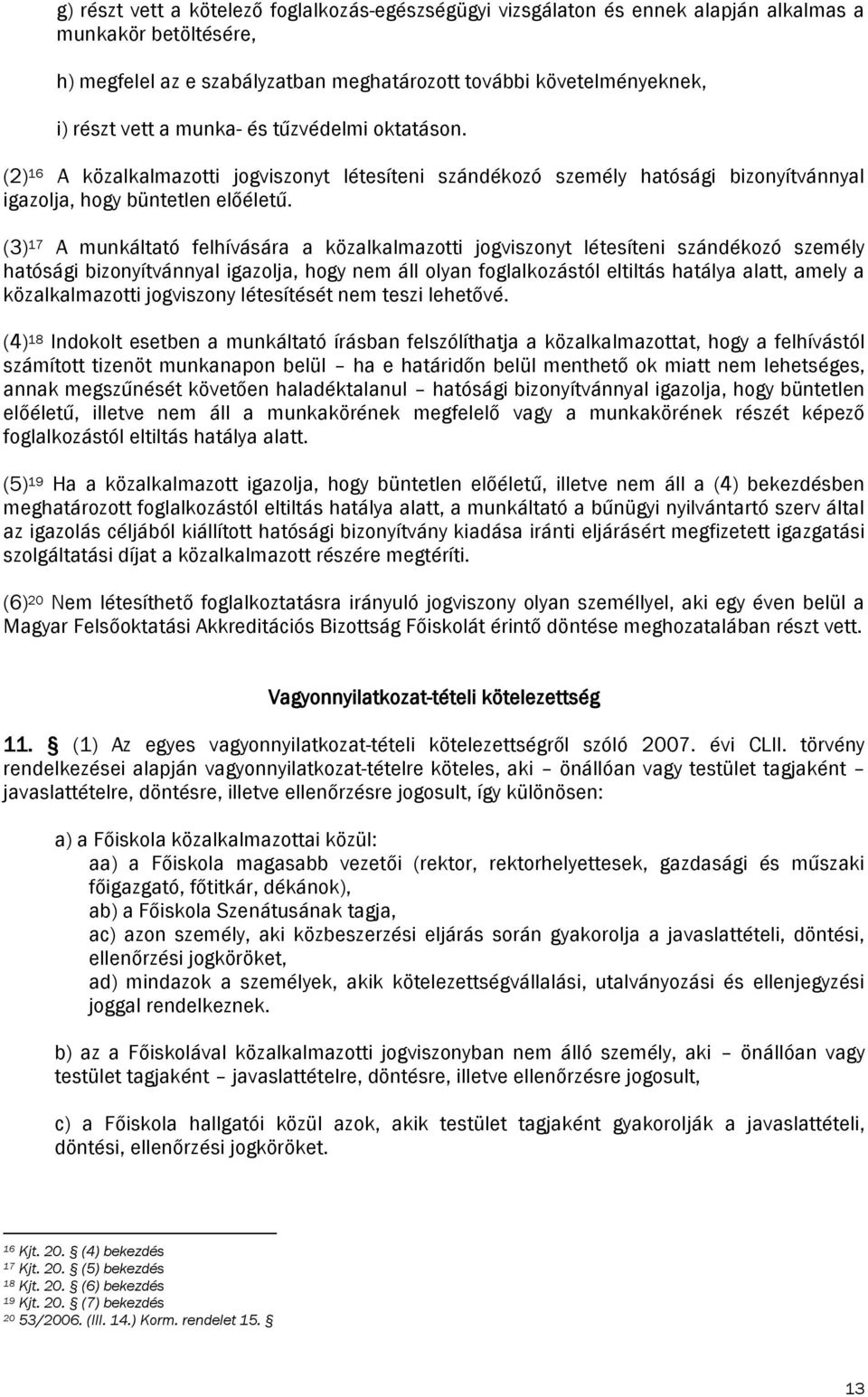 (3) 17 A munkáltató felhívására a közalkalmazotti jogviszonyt létesíteni szándékozó személy hatósági bizonyítvánnyal igazolja, hogy nem áll olyan foglalkozástól eltiltás hatálya alatt, amely a