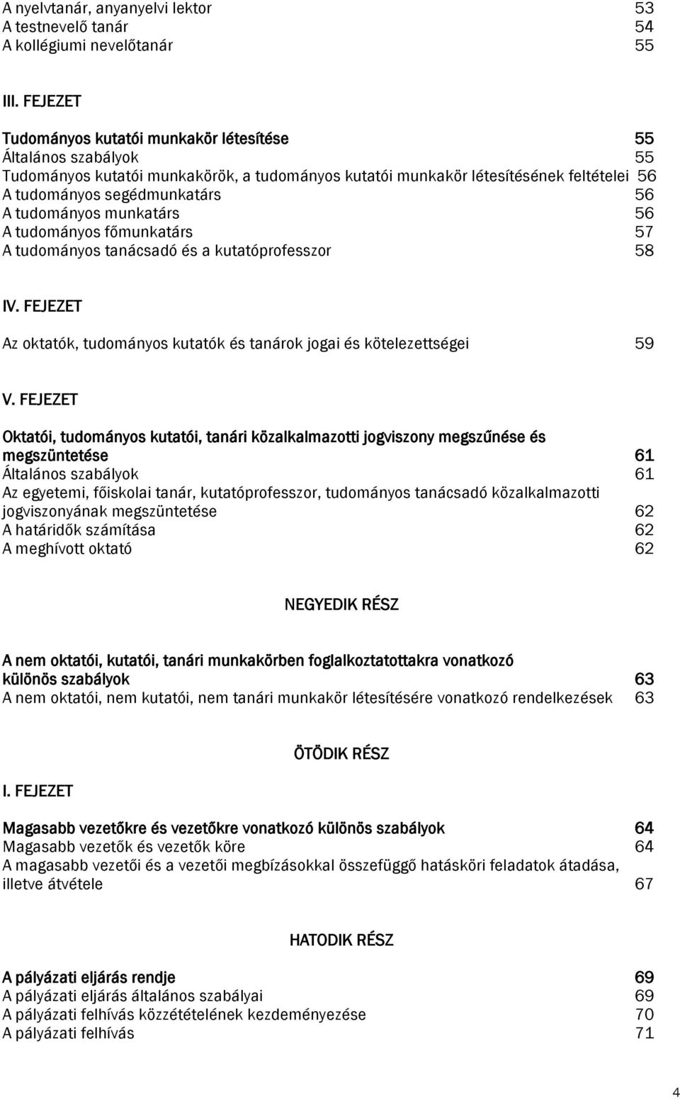 tudományos munkatárs 56 A tudományos főmunkatárs 57 A tudományos tanácsadó és a kutatóprofesszor 58 IV. FEJEZET Az oktatók, tudományos kutatók és tanárok jogai és kötelezettségei 59 V.