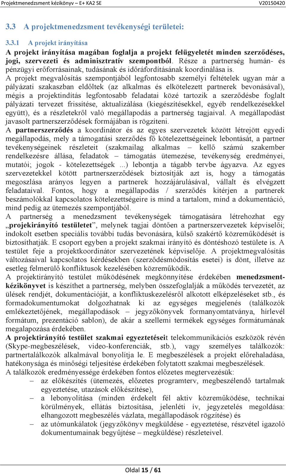 A projekt megvalósítás szempontjából legfontosabb személyi feltételek ugyan már a pályázati szakaszban eldőltek (az alkalmas és elkötelezett partnerek bevonásával), mégis a projektindítás