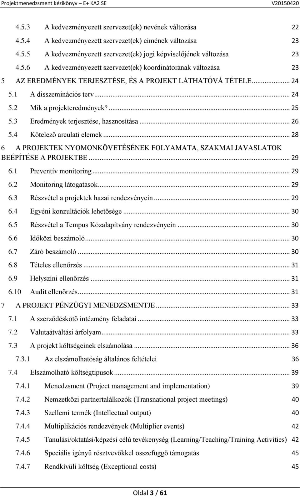 .. 28 6 A PROJEKTEK NYOMONKÖVETÉSÉNEK FOLYAMATA, SZAKMAI JAVASLATOK BEÉPÍTÉSE A PROJEKTBE... 29 6.1 Preventív monitoring... 29 6.2 Monitoring látogatások... 29 6.3 Részvétel a projektek hazai rendezvényein.