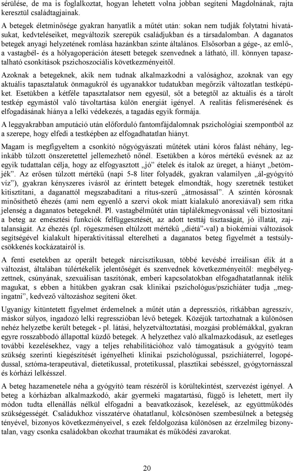 A daganatos betegek anyagi helyzetének romlása hazánkban szinte általános. Elsősorban a gége-, az emlő-, a vastagbél- és a hólyagoperáción átesett betegek szenvednek a látható, ill.