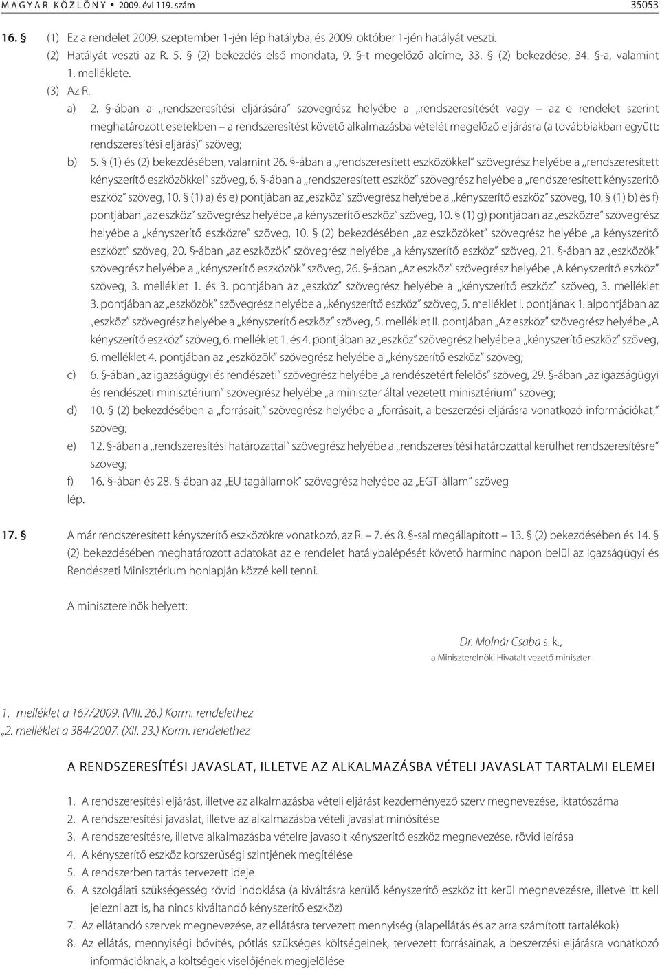 -ában a,,rendszeresítési eljárására szövegrész helyébe a,,rendszeresítését vagy az e rendelet szerint meghatározott esetekben a rendszeresítést követõ alkalmazásba vételét megelõzõ eljárásra (a továb