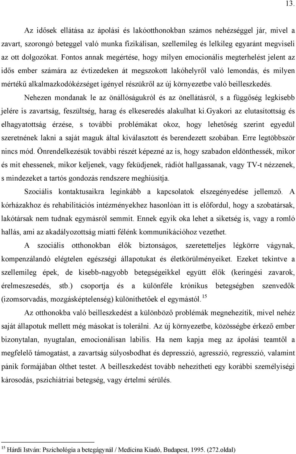 részükről az új környezetbe való beilleszkedés. Nehezen mondanak le az önállóságukról és az önellátásról, s a függőség legkisebb jelére is zavartság, feszültség, harag és elkeseredés alakulhat ki.