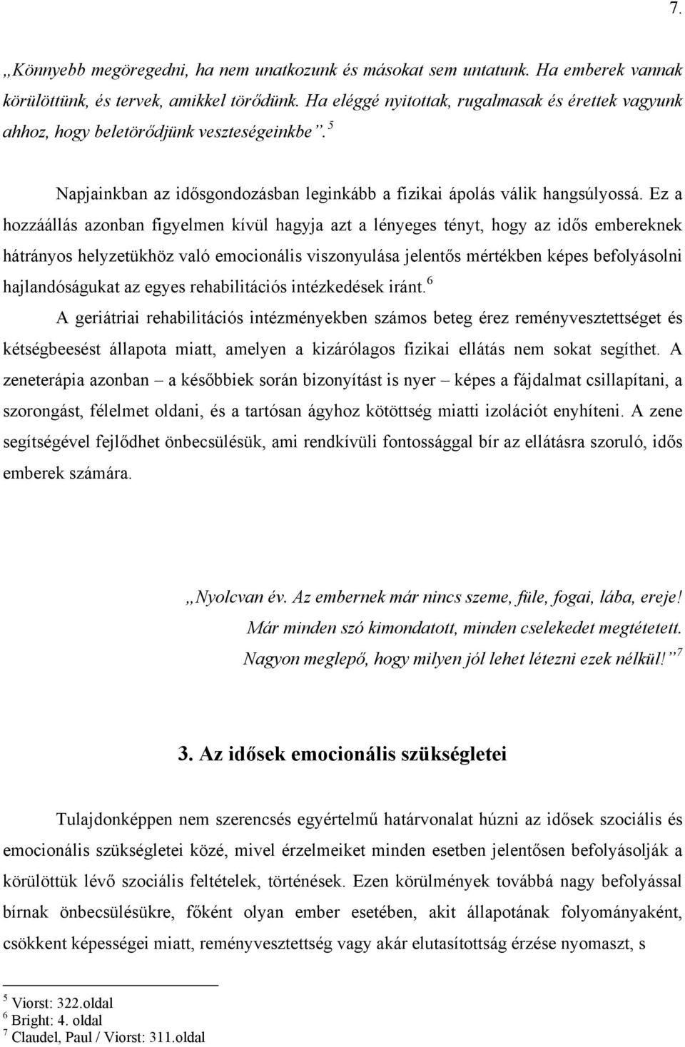 Ez a hozzáállás azonban figyelmen kívül hagyja azt a lényeges tényt, hogy az idős embereknek hátrányos helyzetükhöz való emocionális viszonyulása jelentős mértékben képes befolyásolni hajlandóságukat