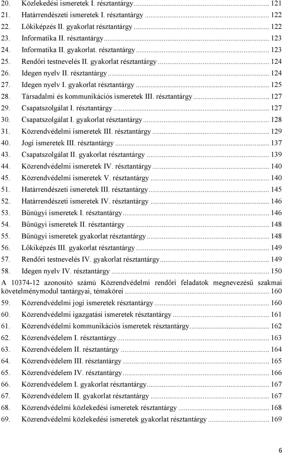 Társadalmi és kommunikációs ismeretek III. résztantárgy... 127 29. Csapatszolgálat I. résztantárgy... 127 30. Csapatszolgálat I. gyakorlat résztantárgy... 128 31. Közrendvédelmi ismeretek III.