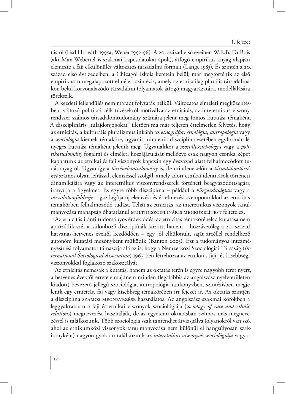 század első évtizedeiben, a Chicagói Iskola keretein belül, már megtörténik az első empirikusan megalapozott elméleti szintézis, amely az etnikailag plurális társadalmakon belül körvonalazódó