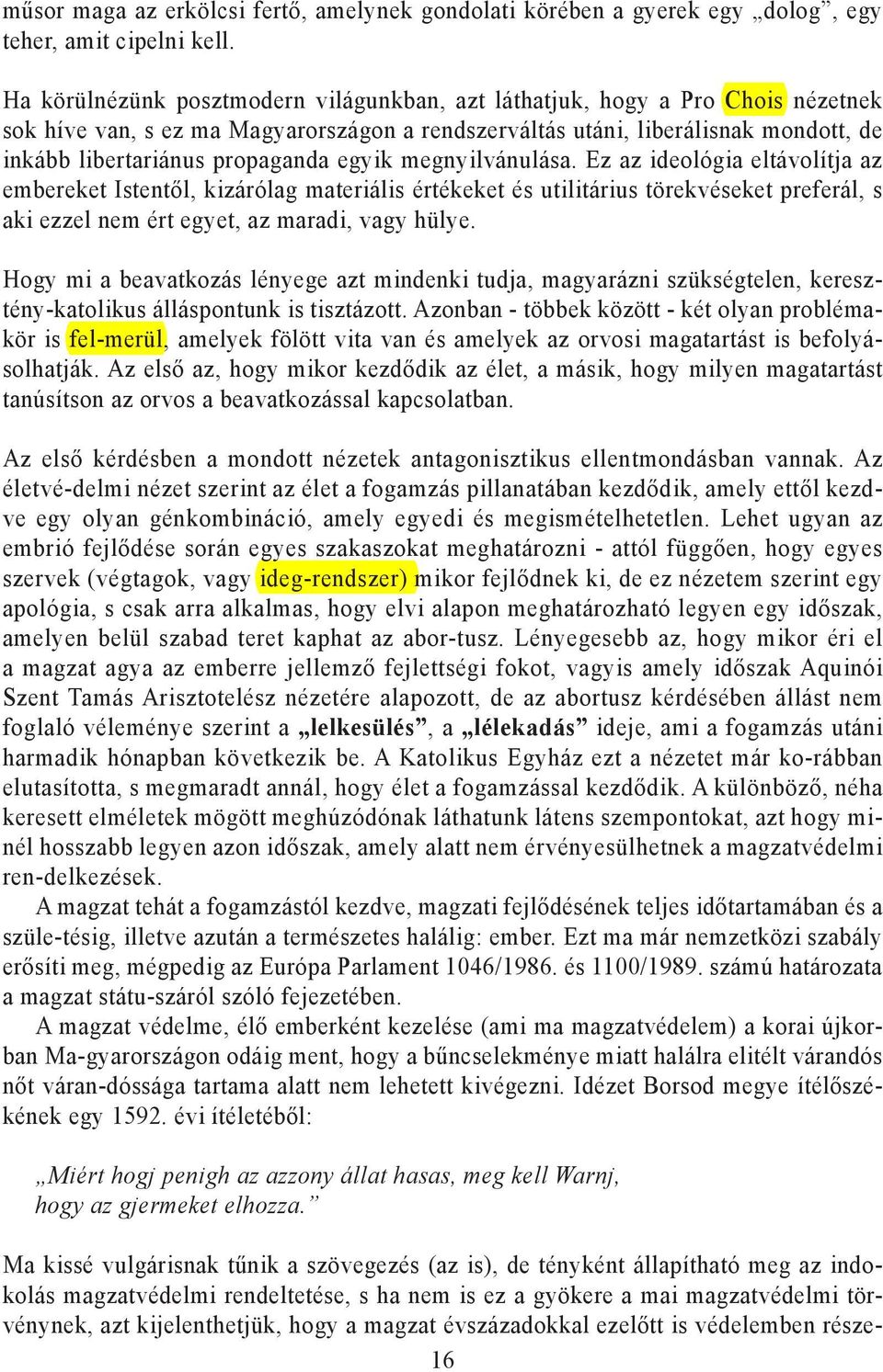 egyik megnyilvánulása. Ez az ideológia eltávolítja az embereket Istentől, kizárólag materiális értékeket és utilitárius törekvéseket preferál, s aki ezzel nem ért egyet, az maradi, vagy hülye.