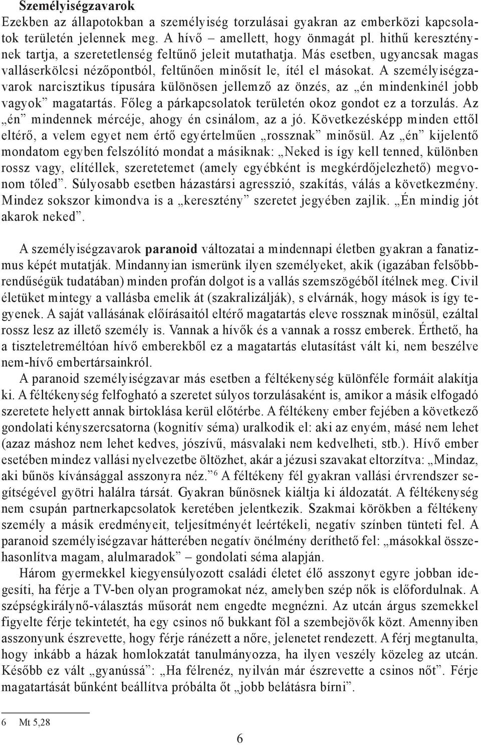 A személyiségzavarok narcisztikus típusára különösen jellemző az önzés, az én mindenkinél jobb vagyok magatartás. Főleg a párkapcsolatok területén okoz gondot ez a torzulás.