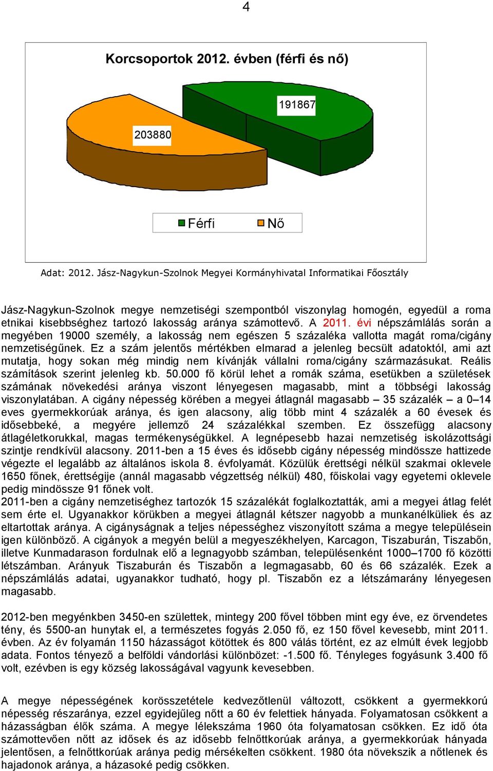 számottevő. A 2011. évi népszámlálás során a megyében 19000 személy, a lakosság nem egészen 5 százaléka vallotta magát roma/cigány nemzetiségűnek.