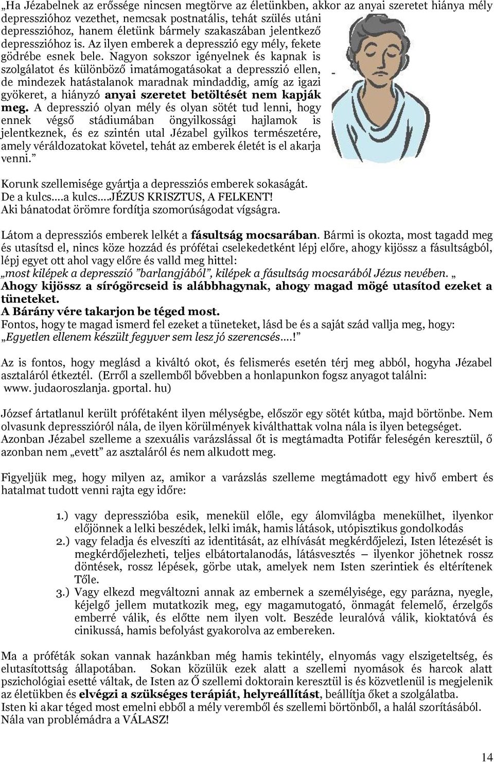 Nagyon sokszor igényelnek és kapnak is szolgálatot és különböző imatámogatásokat a depresszió ellen, de mindezek hatástalanok maradnak mindaddig, amíg az igazi gyökeret, a hiányzó anyai szeretet