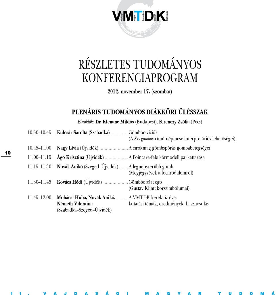 15 Ágó Krisztina (Újvidék)...A Poincaré-féle körmodell parkettázása 11.15 11.30 Novák Anikó (Szeged Újvidék)...A legnépszerűbb gömb (Megjegyzések a fociirodalomról) 11.30 11.45 Kovács Hédi (Újvidék).