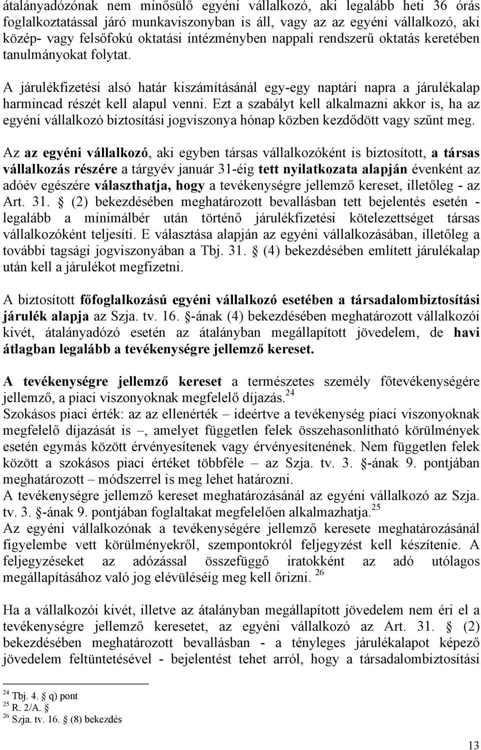 Ezt a szabályt kell alkalmazni akkor is, ha az egyéni vállalkozó biztosítási jogviszonya hónap közben kezdődött vagy szűnt meg.