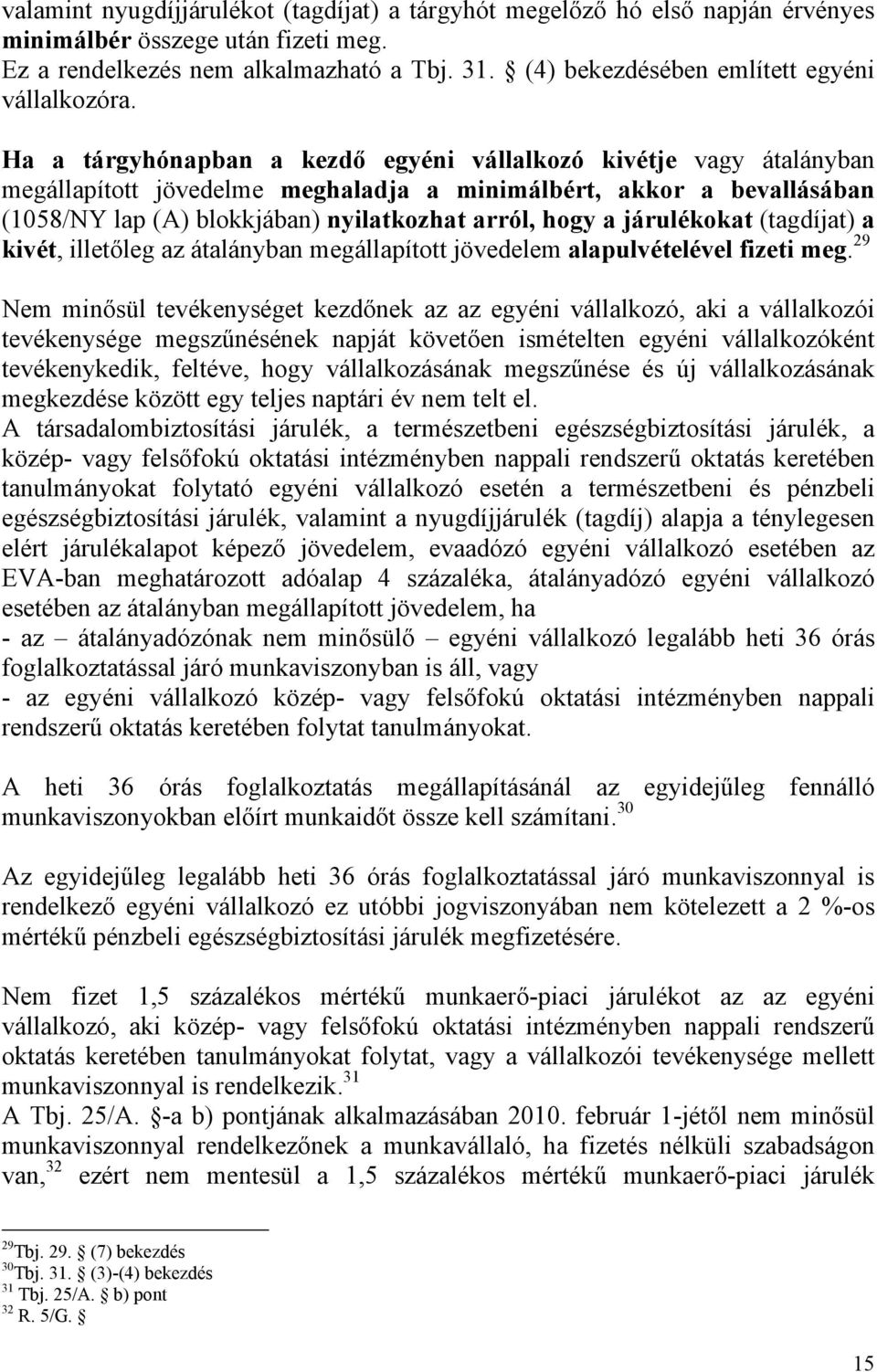 Ha a tárgyhónapban a kezdő egyéni vállalkozó kivétje vagy átalányban megállapított jövedelme meghaladja a minimálbért, akkor a bevallásában (1058/NY lap (A) blokkjában) nyilatkozhat arról, hogy a