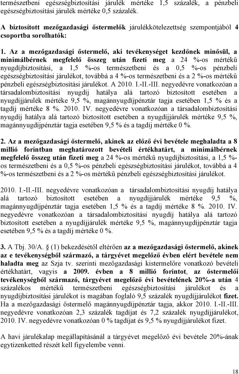 Az a mezőgazdasági őstermelő, aki tevékenységet kezdőnek minősül, a minimálbérnek megfelelő összeg után fizeti meg a 24 %-os mértékű nyugdíjbiztosítási, a 1,5 %-os természetbeni és a 0,5 %-os