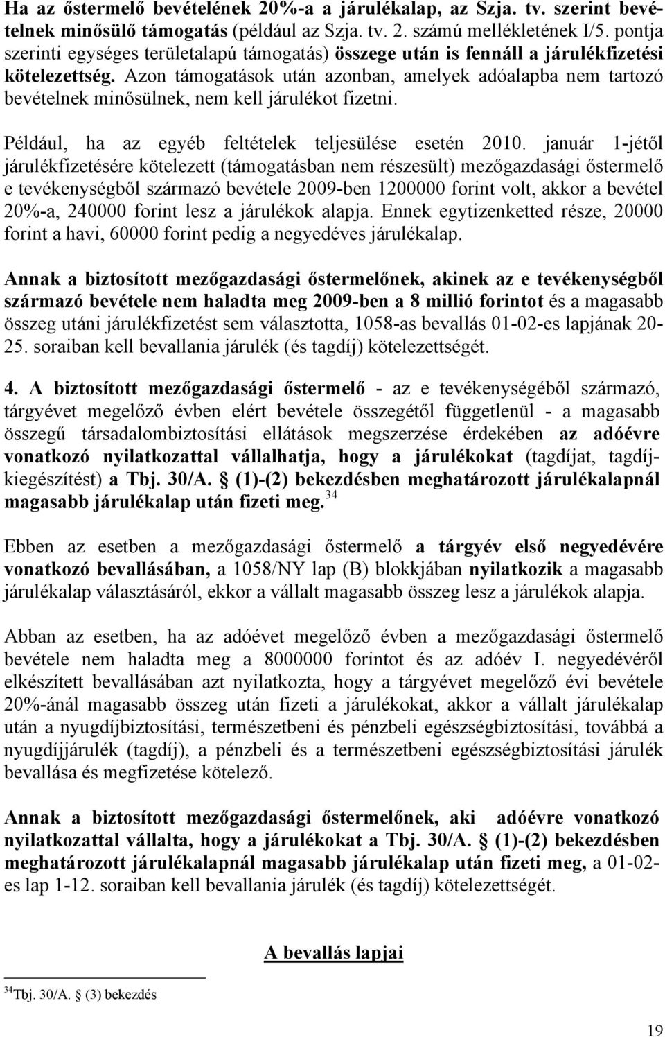 Azon támogatások után azonban, amelyek adóalapba nem tartozó bevételnek minősülnek, nem kell járulékot fizetni. Például, ha az egyéb feltételek teljesülése esetén 2010.