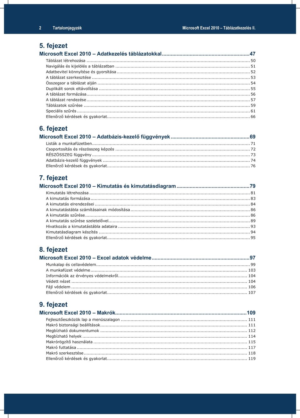 .. 57 Táblázatok szűrése... 59 Speciális szűrés... 61 Ellenőrző kérdések és gyakorlat... 66 6. fejezet Microsoft Excel 2010 Adatbázis-kezelő függvények... 69 Listák a munkafüzetben.