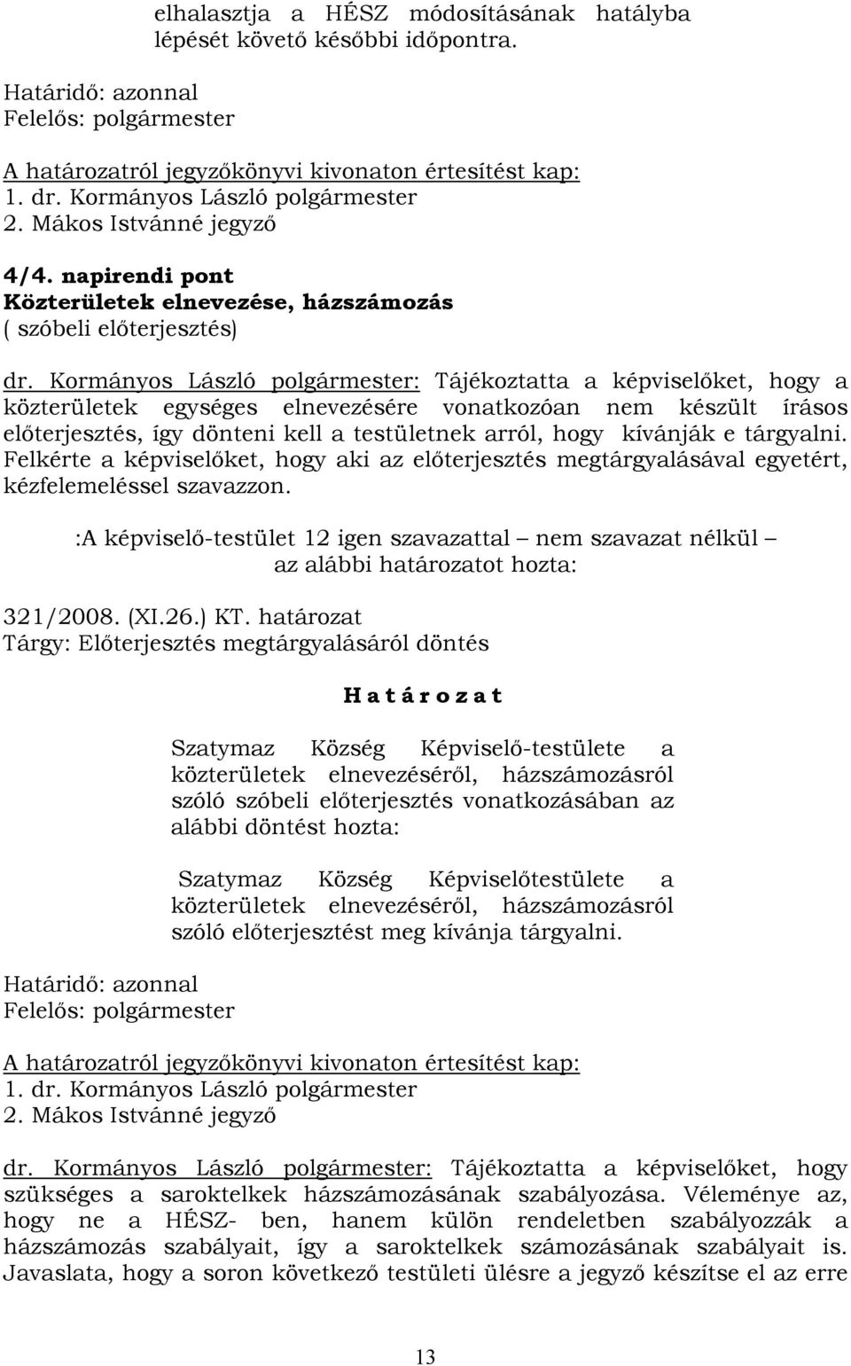 Kormányos László polgármester: Tájékoztatta a képviselőket, hogy a közterületek egységes elnevezésére vonatkozóan nem készült írásos előterjesztés, így dönteni kell a testületnek arról, hogy kívánják