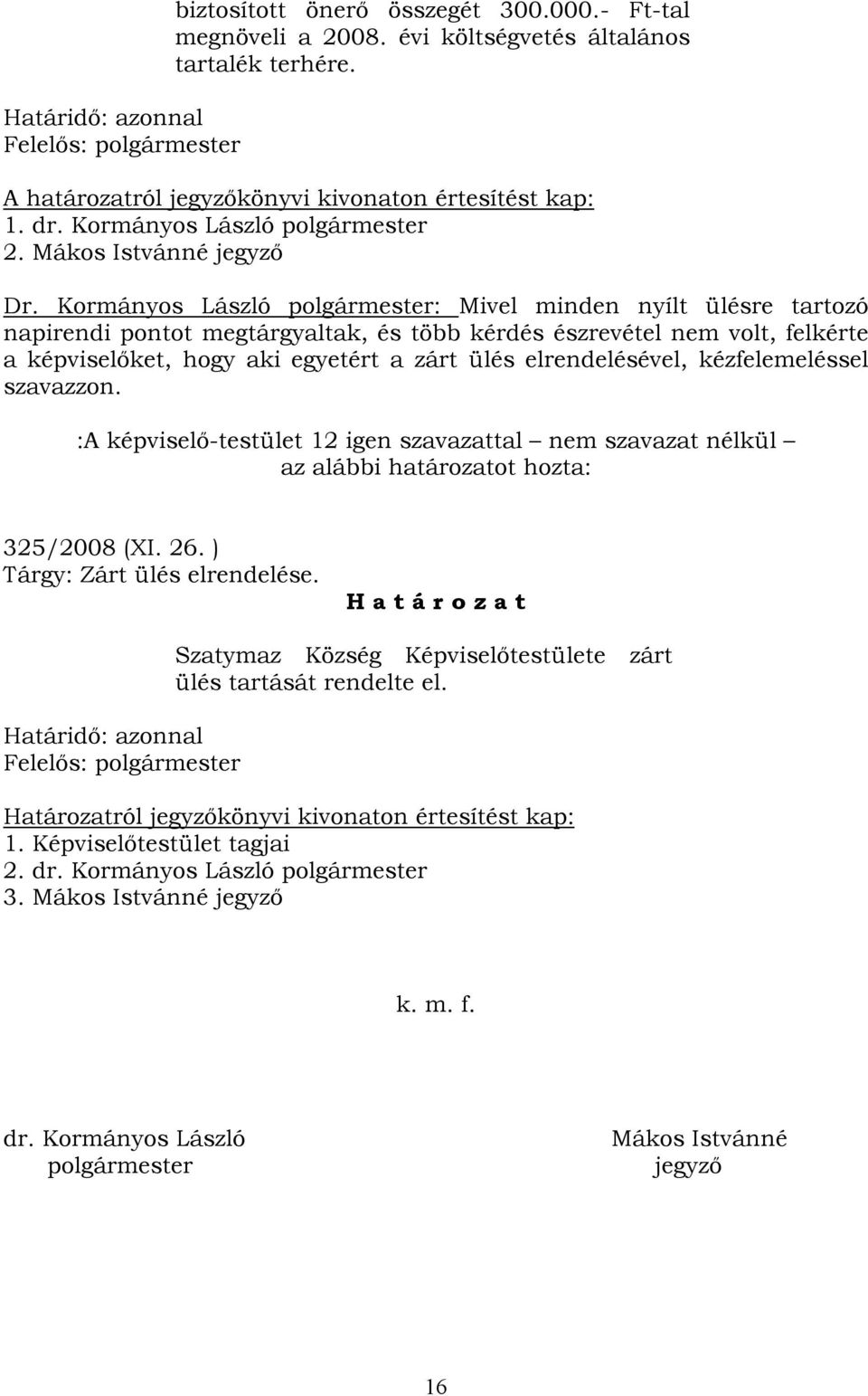 Kormányos László polgármester: Mivel minden nyílt ülésre tartozó napirendi pontot megtárgyaltak, és több kérdés észrevétel nem volt, felkérte a képviselőket, hogy aki egyetért a zárt ülés