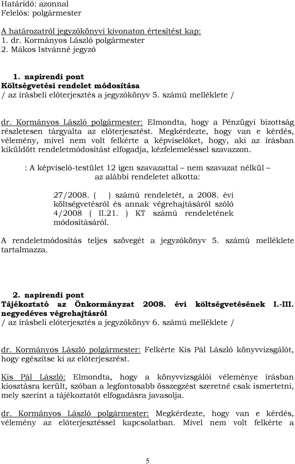 Kormányos László polgármester: Elmondta, hogy a Pénzügyi bizottság részletesen tárgyalta az előterjesztést.