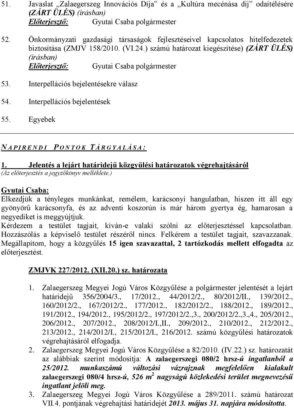 ) számú határozat kiegészítése) (ZÁRT ÜLÉS) (írásban) Előterjesztő: Gyutai Csaba polgármester 53. Interpellációs bejelentésekre válasz 54. Interpellációs bejelentések 55.