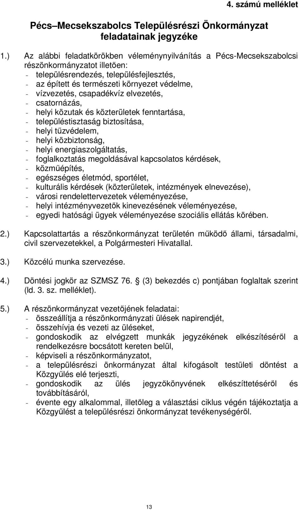 vízvezetés, csapadékvíz elvezetés, - csatornázás, - helyi közutak és közterületek fenntartása, - településtisztaság biztosítása, - helyi tőzvédelem, - helyi közbiztonság, - helyi energiaszolgáltatás,