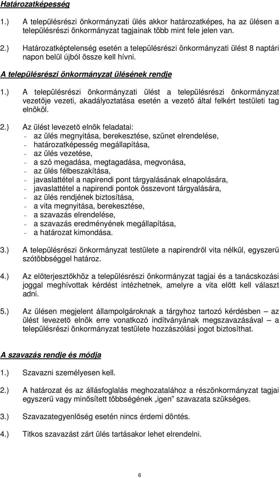 ) A településrészi önkormányzati ülést a településrészi önkormányzat vezetıje vezeti, akadályoztatása esetén a vezetı által felkért testületi tag elnököl. 2.