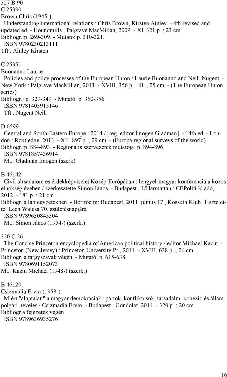 : Ainley Kirsten C 25351 Buonanno Laurie Policies and policy processes of the European Union / Laurie Buonanno and Neill Nugent. - New York : Palgrave MacMillan, 2013. - XVIII, 356 p. : ill. ; 25 cm.