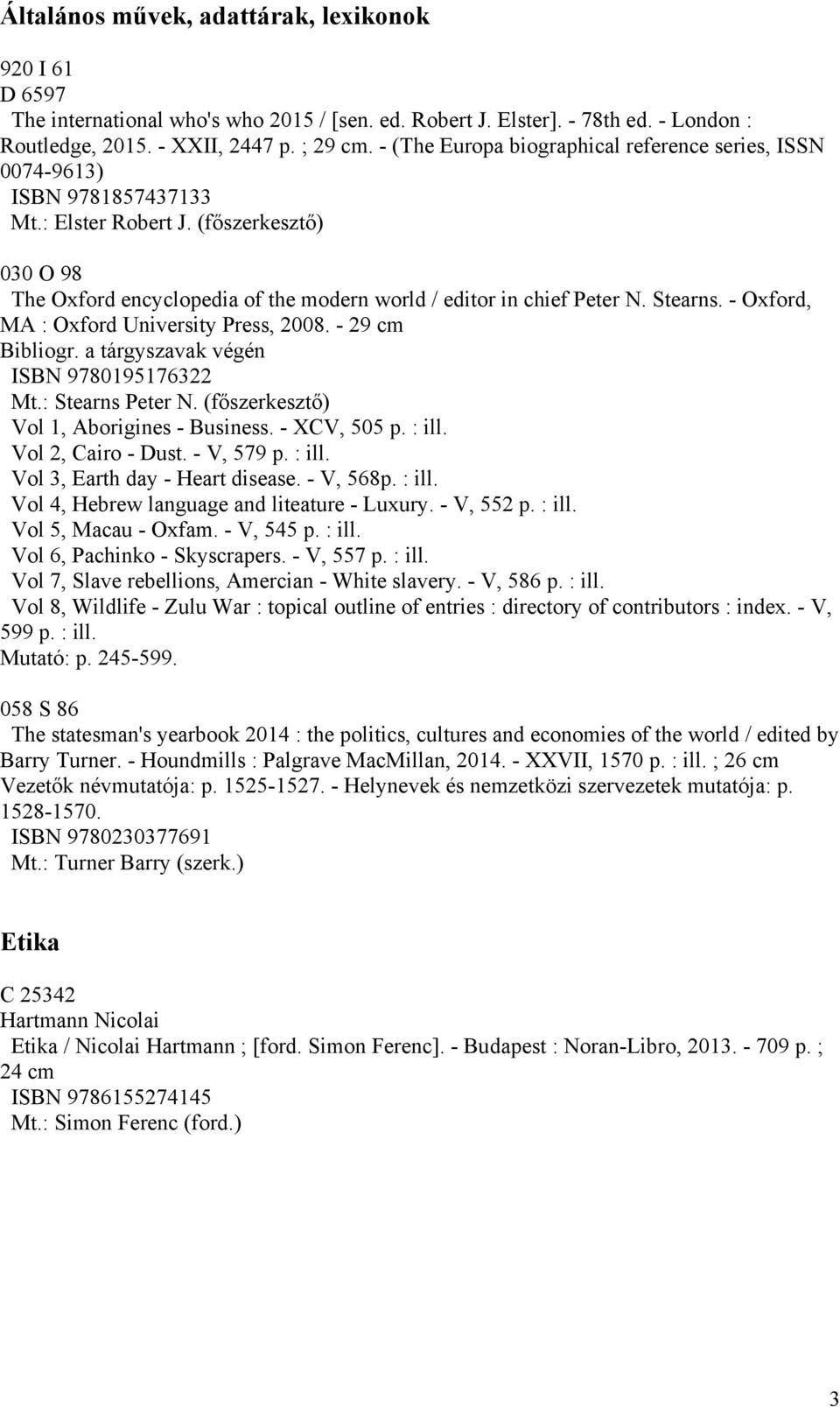 Stearns. - Oxford, MA : Oxford University Press, 2008. - 29 cm Bibliogr. a tárgyszavak végén ISBN 9780195176322 Mt.: Stearns Peter N. (főszerkesztő) Vol 1, Aborigines - Business. - XCV, 505 p. : ill.