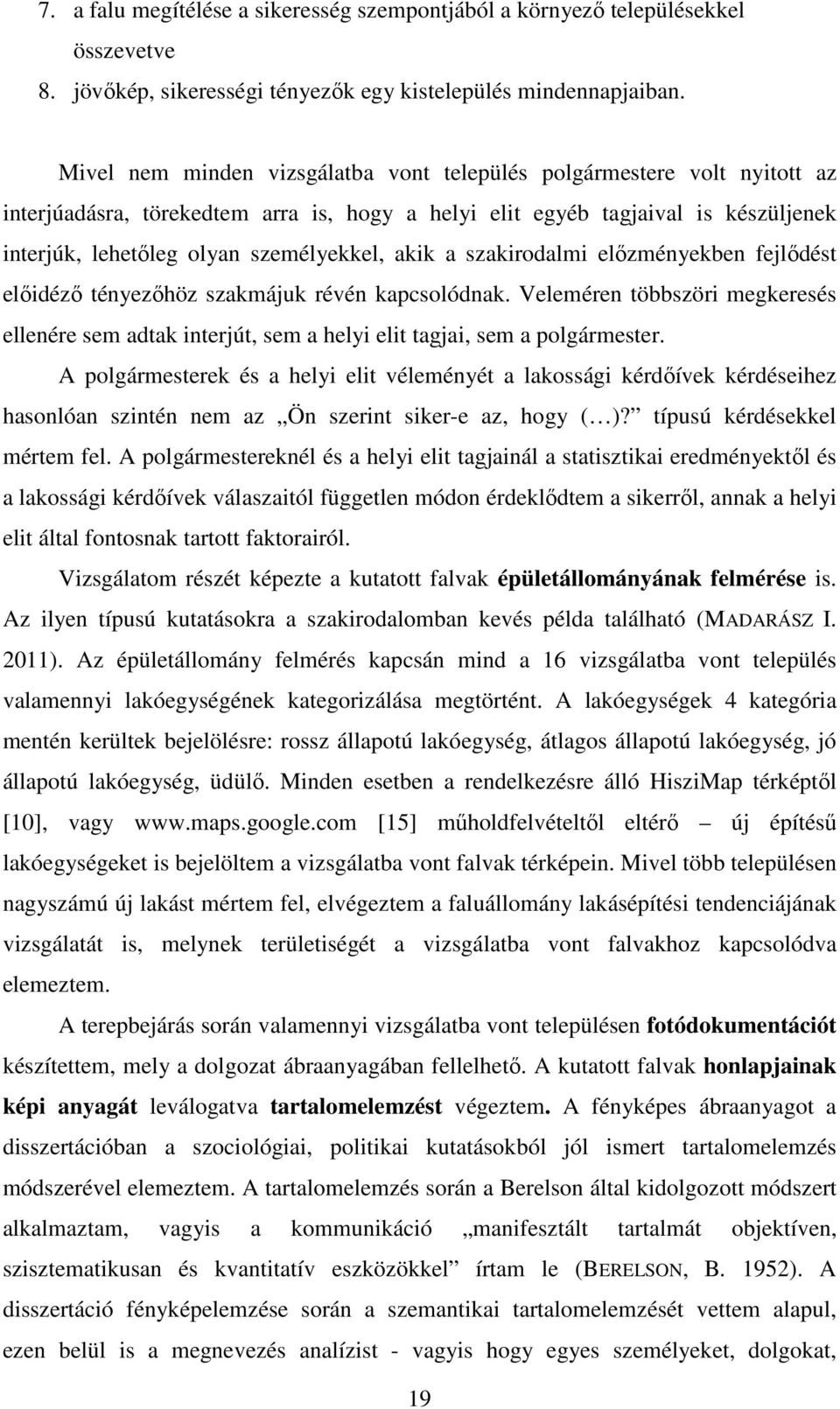 akik a szakirodalmi előzményekben fejlődést előidéző tényezőhöz szakmájuk révén kapcsolódnak. Veleméren többszöri megkeresés ellenére sem adtak interjút, sem a helyi elit tagjai, sem a polgármester.