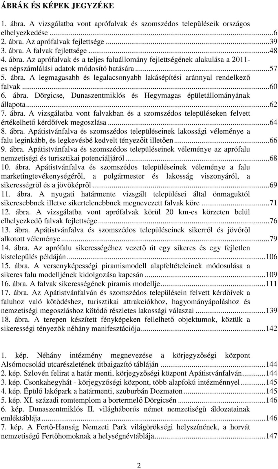 A legmagasabb és legalacsonyabb lakásépítési aránnyal rendelkező falvak...60 6. ábra. Dörgicse, Dunaszentmiklós és Hegymagas épületállományának állapota...62 7. ábra. A vizsgálatba vont falvakban és a szomszédos településeken felvett értékelhető kérdőívek megoszlása.