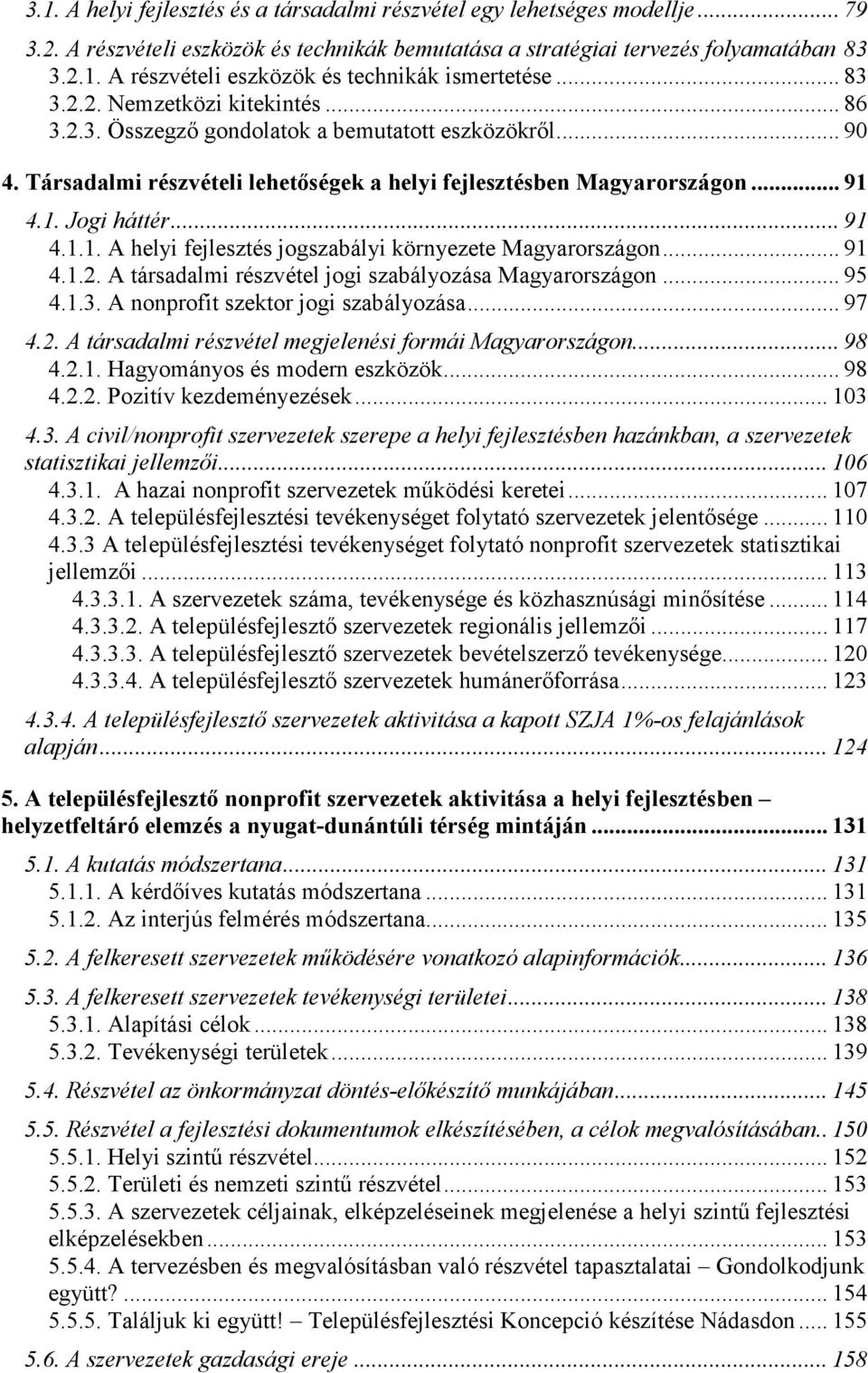 .. 91 4.1.1. A helyi fejlesztés jogszabályi környezete Magyarországon... 91 4.1.2. A társadalmi részvétel jogi szabályozása Magyarországon... 95 4.1.3. A nonprofit szektor jogi szabályozása... 97 4.2. A társadalmi részvétel megjelenési formái Magyarországon.