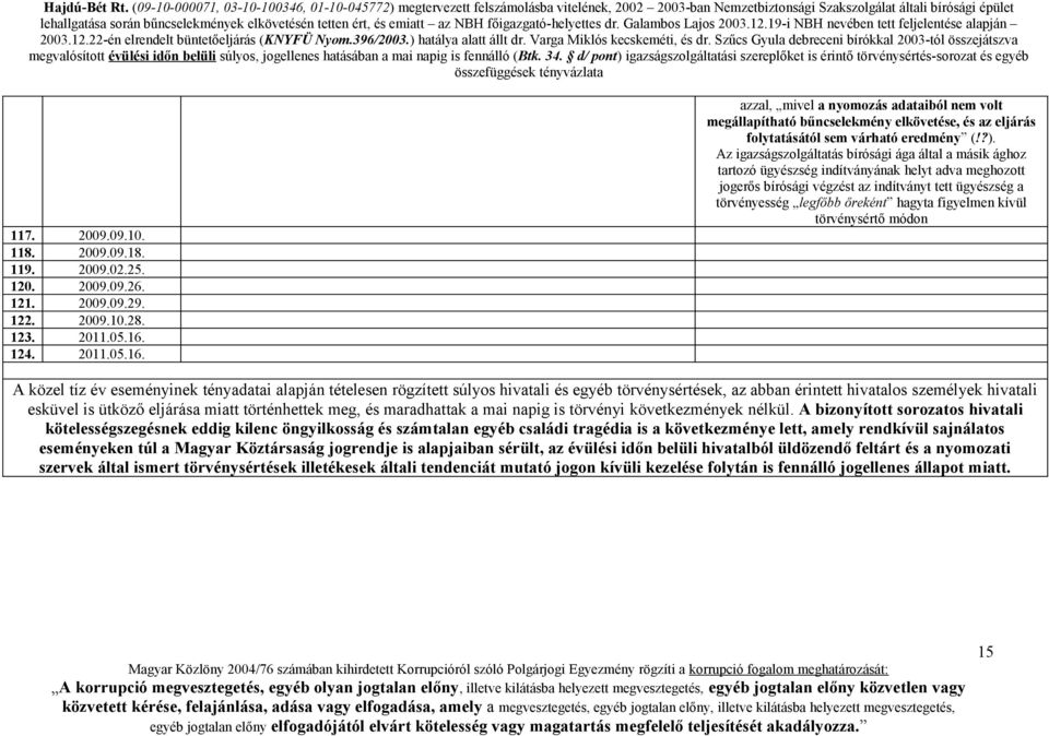 Az igazságszolgáltatás bírósági ága által a másik ághoz tartozó ügyészség indítványának helyt adva meghozott jogerős bírósági végzést az indítványt tett ügyészség a törvényesség legfőbb őreként