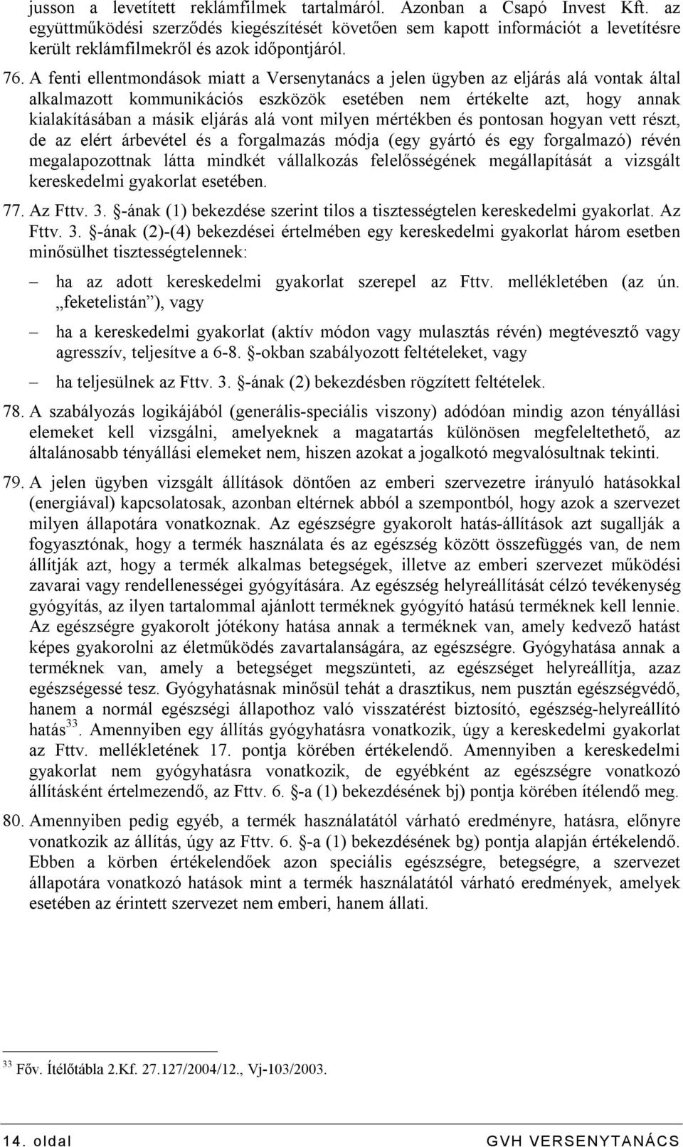 A fenti ellentmondások miatt a Versenytanács a jelen ügyben az eljárás alá vontak által alkalmazott kommunikációs eszközök esetében nem értékelte azt, hogy annak kialakításában a másik eljárás alá