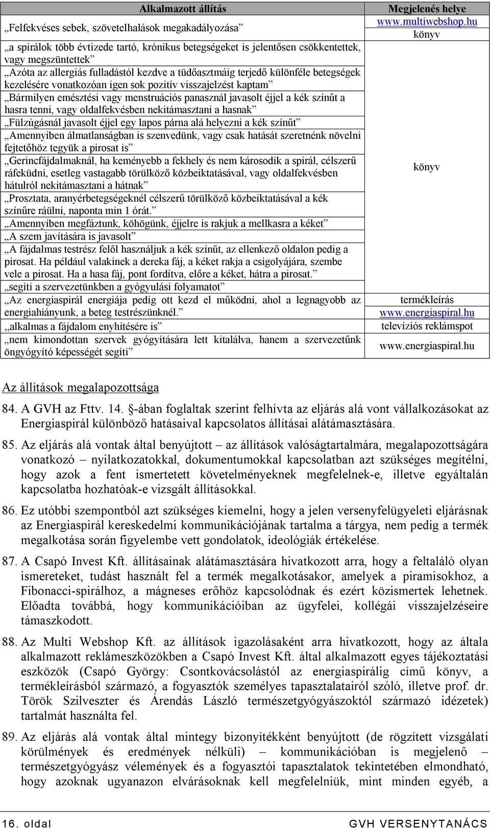 a hasra tenni, vagy oldalfekvésben nekitámasztani a hasnak Fülzúgásnál javasolt éjjel egy lapos párna alá helyezni a kék színűt Amennyiben álmatlanságban is szenvedünk, vagy csak hatását szeretnénk