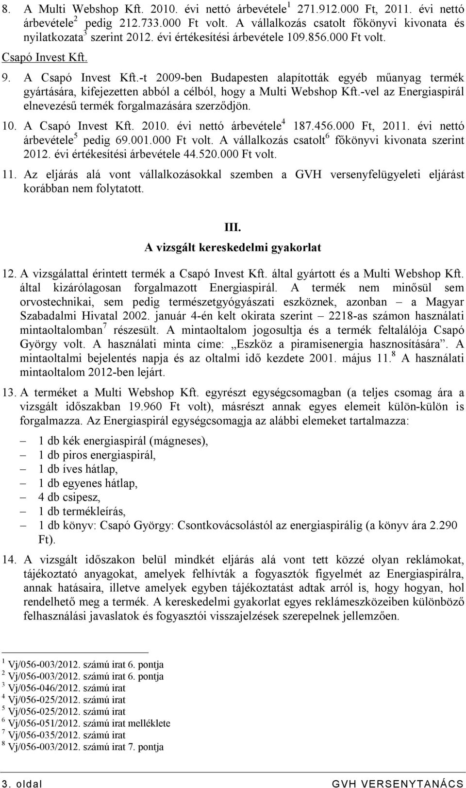 -t 2009-ben Budapesten alapították egyéb műanyag termék gyártására, kifejezetten abból a célból, hogy a Multi Webshop Kft.-vel az Energiaspirál elnevezésű termék forgalmazására szerződjön. 10.