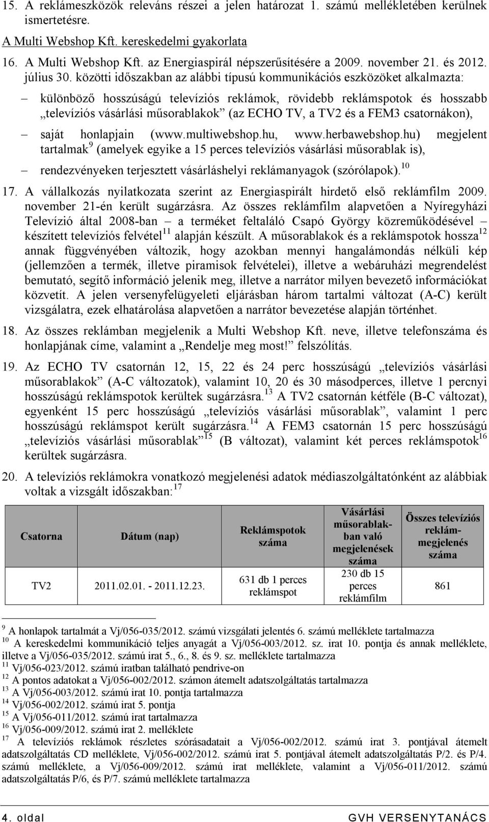 közötti időszakban az alábbi típusú kommunikációs eszközöket alkalmazta: különböző hosszúságú televíziós reklámok, rövidebb reklámspotok és hosszabb televíziós vásárlási műsorablakok (az ECHO TV, a