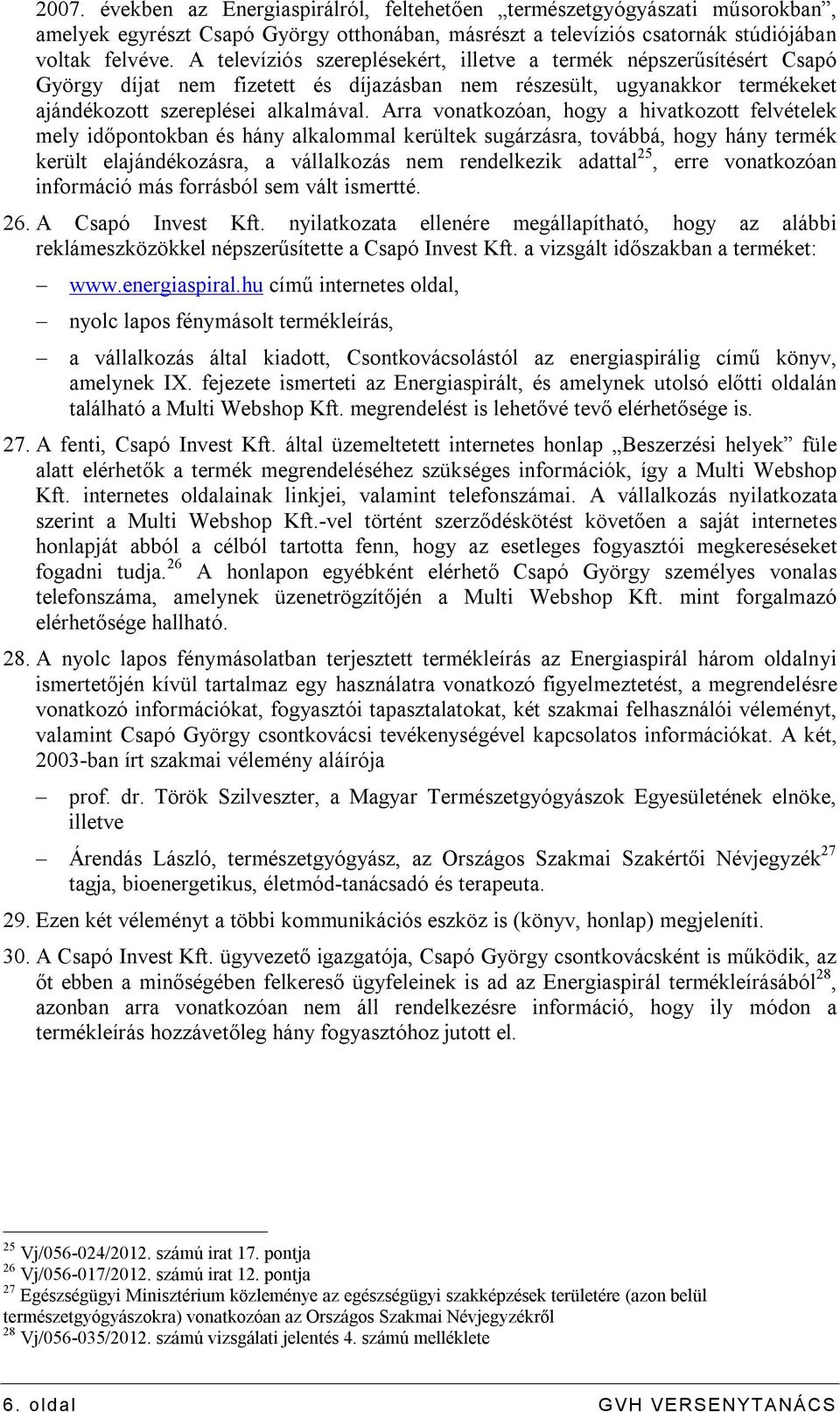 Arra vonatkozóan, hogy a hivatkozott felvételek mely időpontokban és hány alkalommal kerültek sugárzásra, továbbá, hogy hány termék került elajándékozásra, a vállalkozás nem rendelkezik adattal 25,