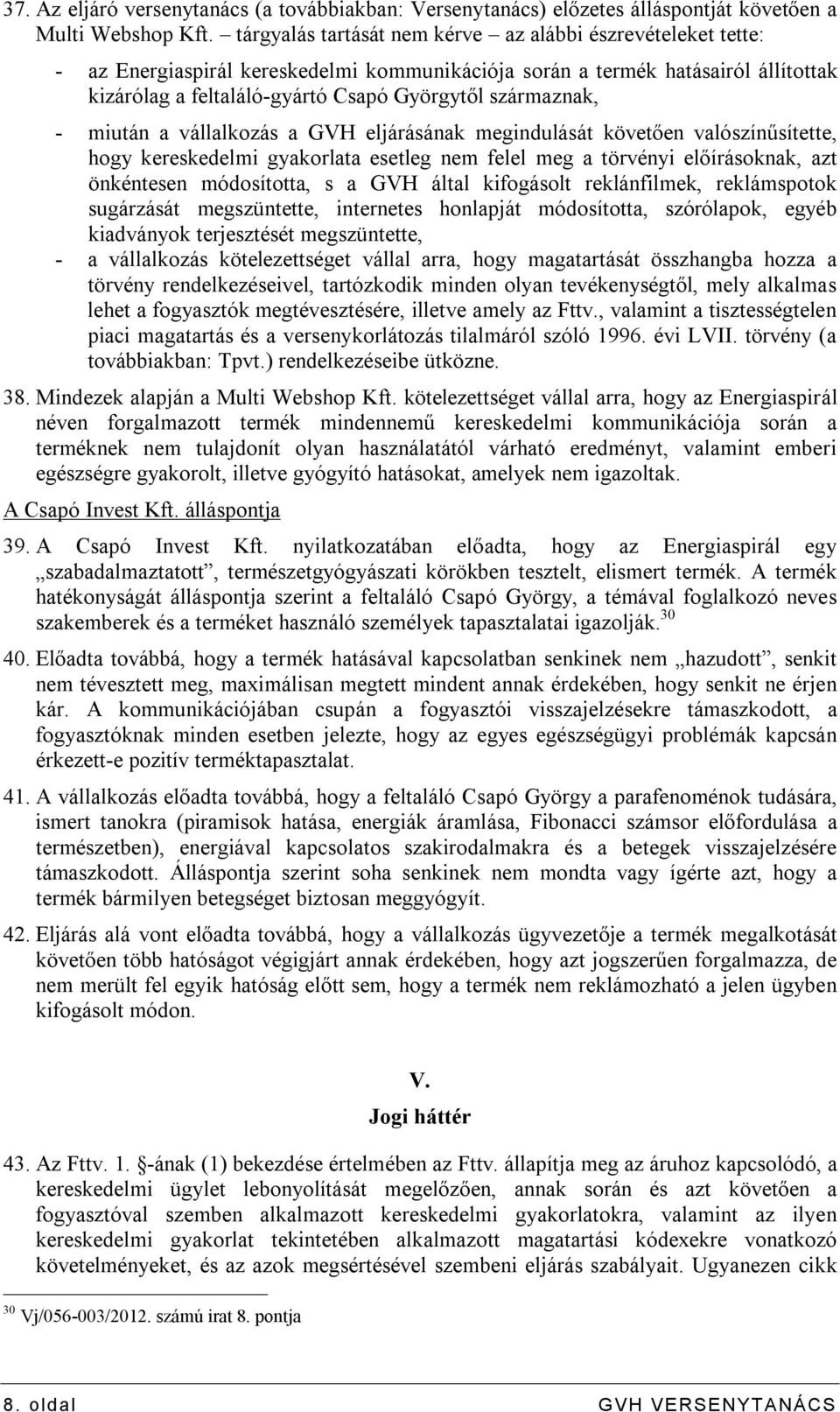 származnak, - miután a vállalkozás a GVH eljárásának megindulását követően valószínűsítette, hogy kereskedelmi gyakorlata esetleg nem felel meg a törvényi előírásoknak, azt önkéntesen módosította, s